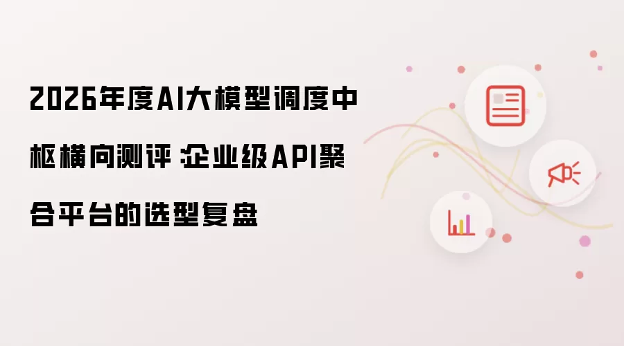2026年度AI大模型调度中枢横向测评:企业级API聚合平台的选型复盘