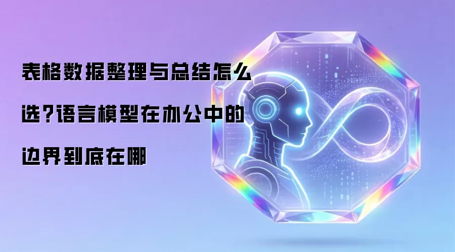 表格数据整理与总结怎么选?语言模型在办公中的边界到底在哪