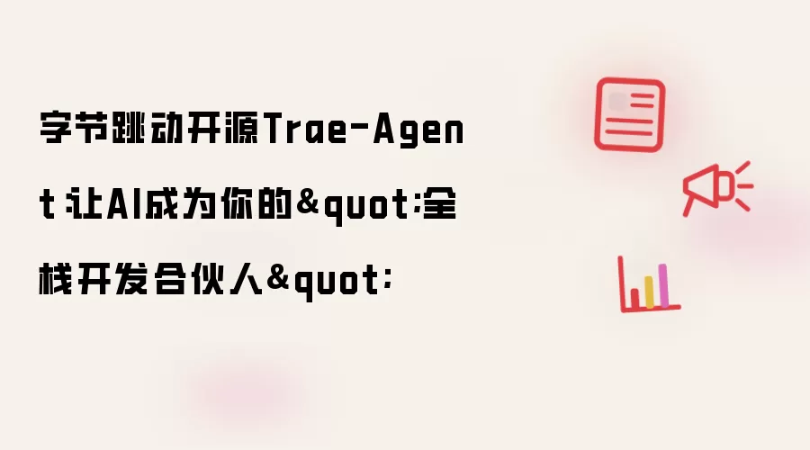 字节跳动开源Trae-Agent:让AI成为你的