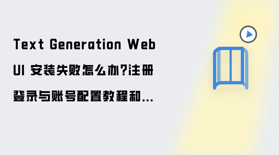 Text Generation WebUI 安装失败怎么办?注册登录与账号配置教程和工作流模板导入