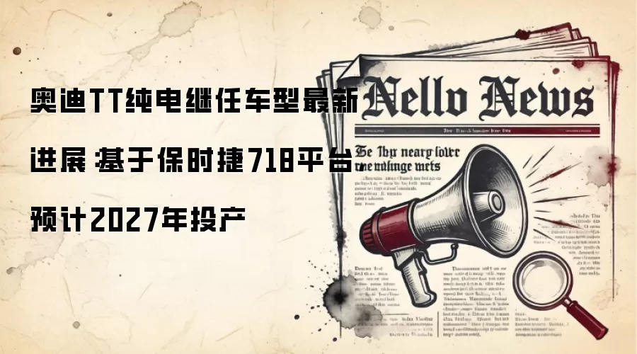 奥迪TT纯电继任车型最新进展:基于保时捷718平台,预计2027年投产