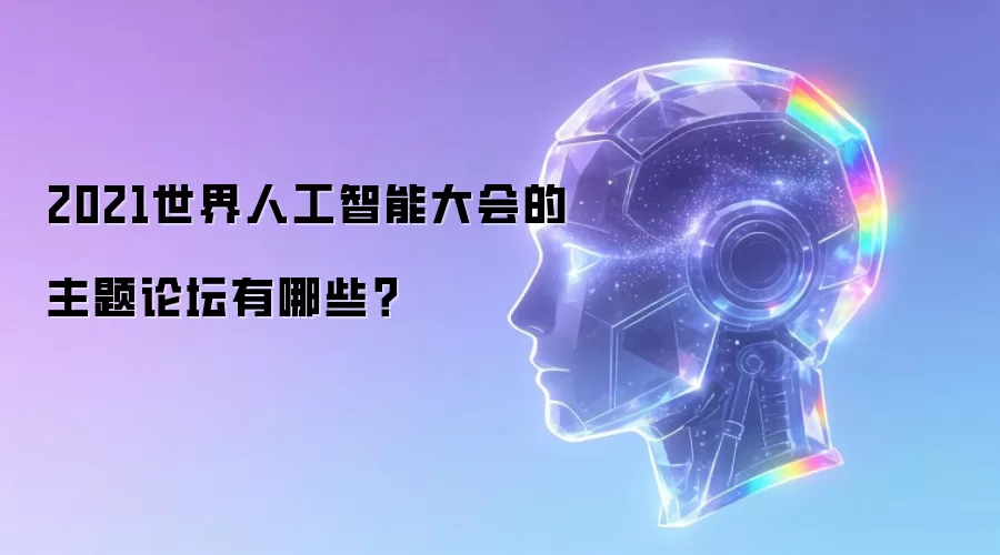2021世界人工智能大会的主题论坛有哪些?