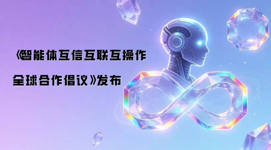 《智能体互信互联互操作全球合作倡议》发布