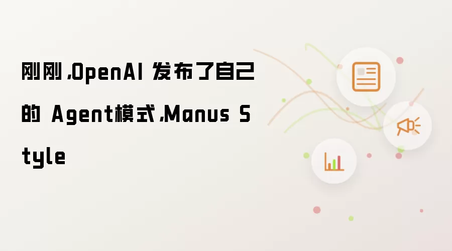 刚刚,OpenAI 发布了自己的 Agent模式,Manus Style