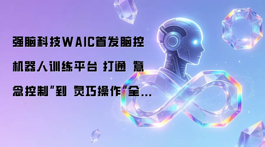强脑科技WAIC首发脑控机器人训练平台 打通“意念控制”到“灵巧操作”全链条