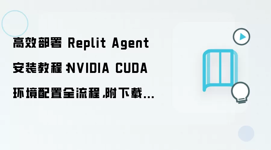 高效部署 Replit Agent 安装教程:NVIDIA CUDA 环境配置全流程,附下载地址与环境要求