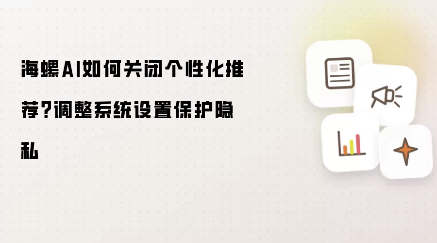 海螺AI如何关闭个性化推荐?调整系统设置保护隐私