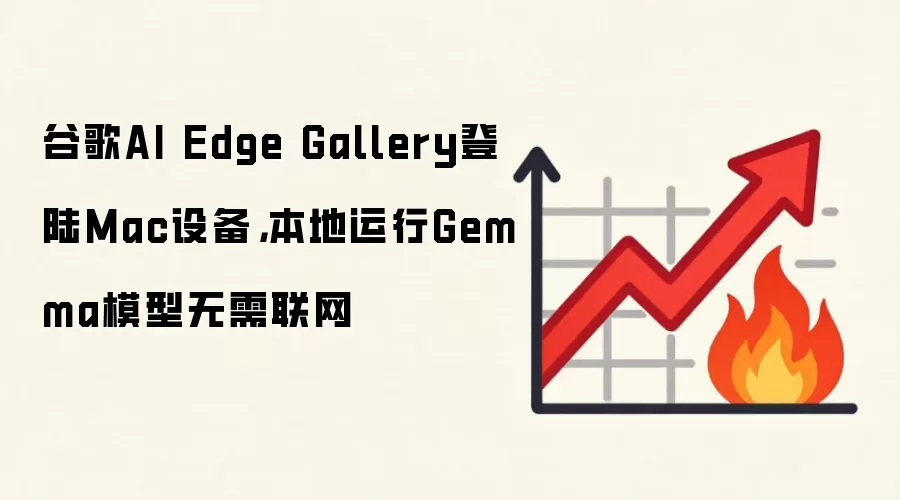 谷歌AI Edge Gallery登陆Mac设备,本地运行Gemma模型无需联网