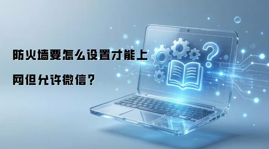 防火墙要怎么设置才能上网但允许微信?