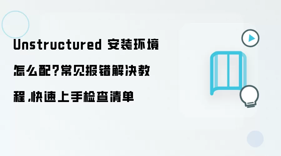 Unstructured 安装环境怎么配?常见报错解决教程,快速上手检查清单