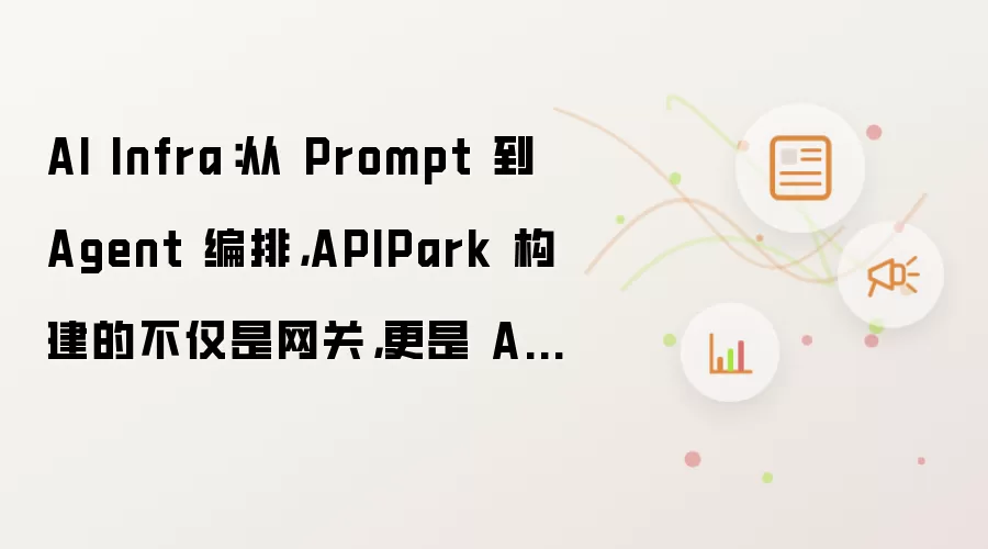 AI Infra:从 Prompt 到 Agent 编排,APIPark 构建的不仅是网关,更是 AI 能力中台的未来