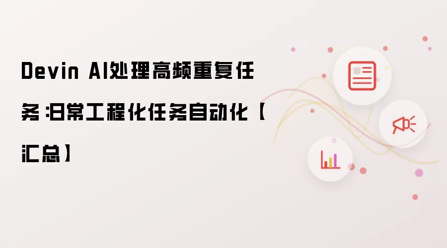Devin AI处理高频重复任务:日常工程化任务自动化【汇总】