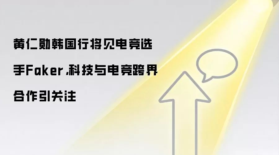黄仁勋韩国行将见电竞选手Faker,科技与电竞跨界合作引关注