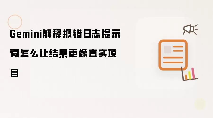 Gemini解释报错日志提示词怎么让结果更像真实项目