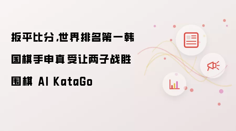 扳平比分,世界排名第一韩国棋手申真谞受让两子战胜围棋 AI KataGo