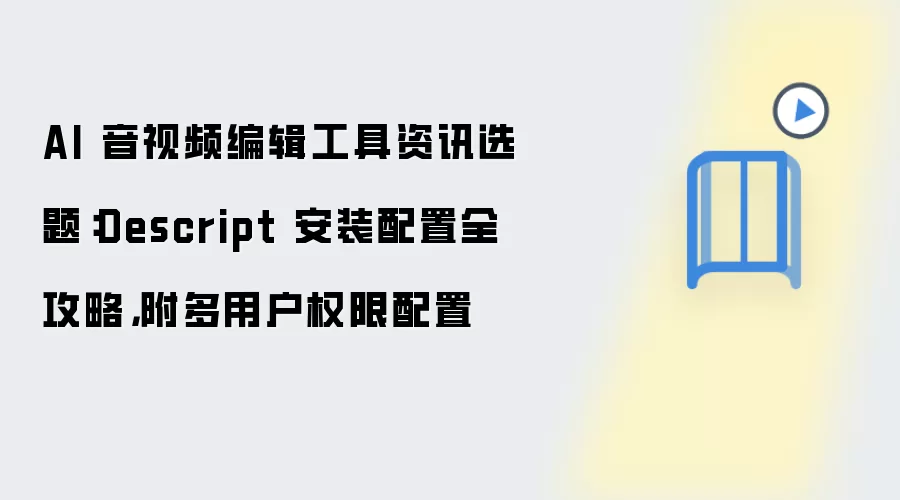 AI 音视频编辑工具资讯选题:Descript 安装配置全攻略,附多用户权限配置