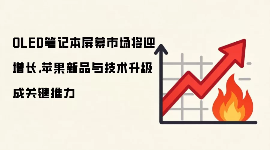 OLED笔记本屏幕市场将迎增长,苹果新品与技术升级成关键推力