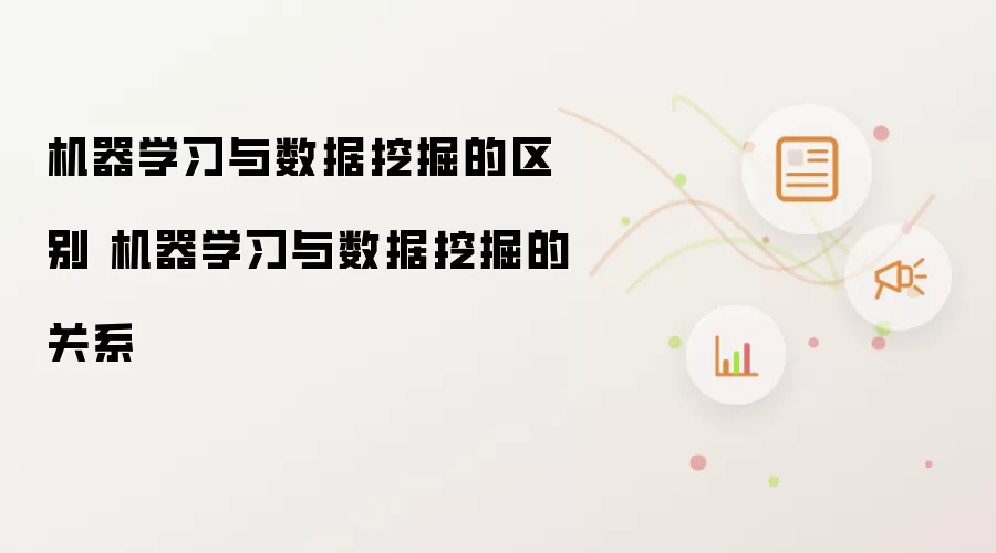 机器学习与数据挖掘的区别 机器学习与数据挖掘的关系