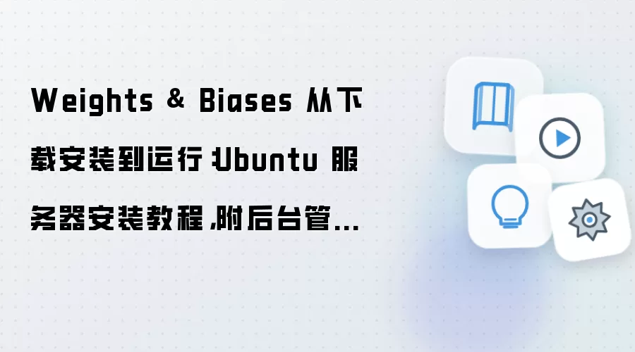 Weights & Biases 从下载安装到运行:Ubuntu 服务器安装教程,附后台管理入口说明