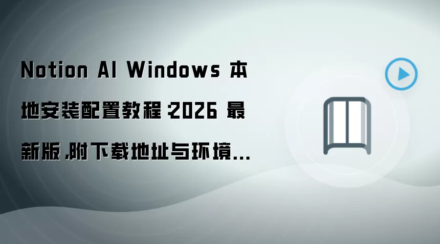 Notion AI Windows 本地安装配置教程:2026 最新版,附下载地址与环境要求