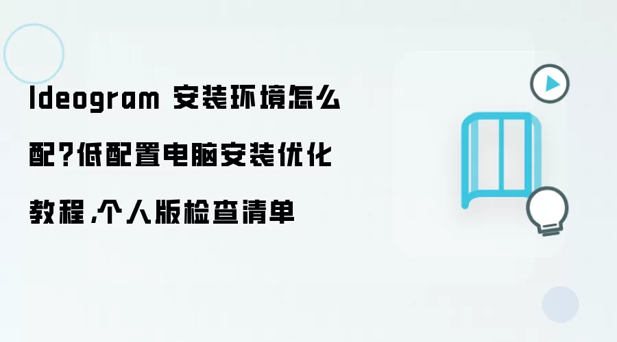 Ideogram 安装环境怎么配?低配置电脑安装优化教程,个人版检查清单