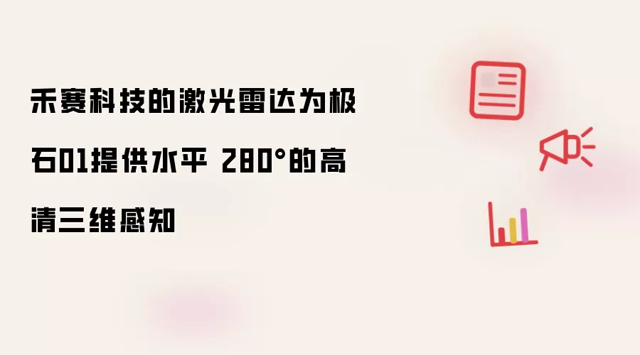 禾赛科技的激光雷达为极石01提供水平 280°的高清三维感知