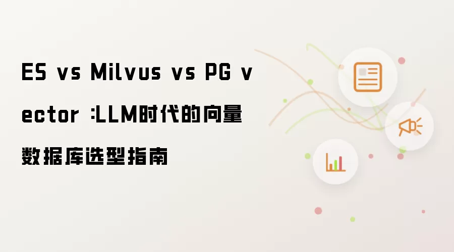 ES vs Milvus vs PG vector :LLM时代的向量数据库选型指南