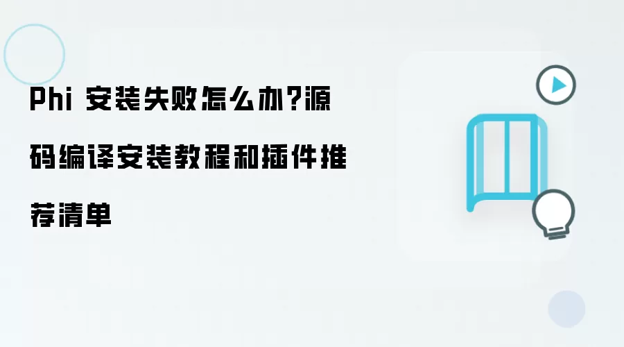Phi 安装失败怎么办?源码编译安装教程和插件推荐清单