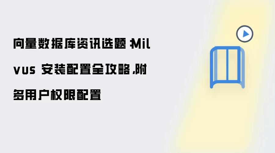 向量数据库资讯选题:Milvus 安装配置全攻略,附多用户权限配置