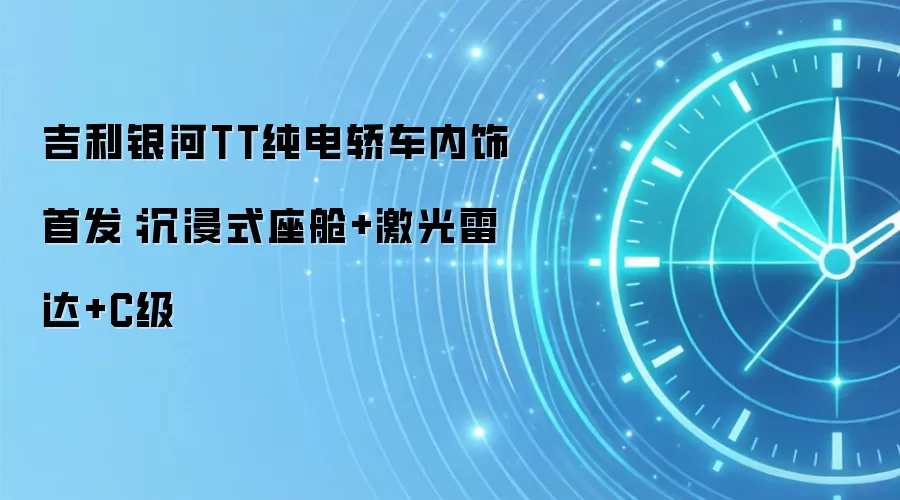 吉利银河TT纯电轿车内饰首发:沉浸式座舱+激光雷达+C级