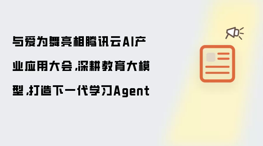 与爱为舞亮相腾讯云AI产业应用大会,深耕教育大模型,打造下一代学习Agent