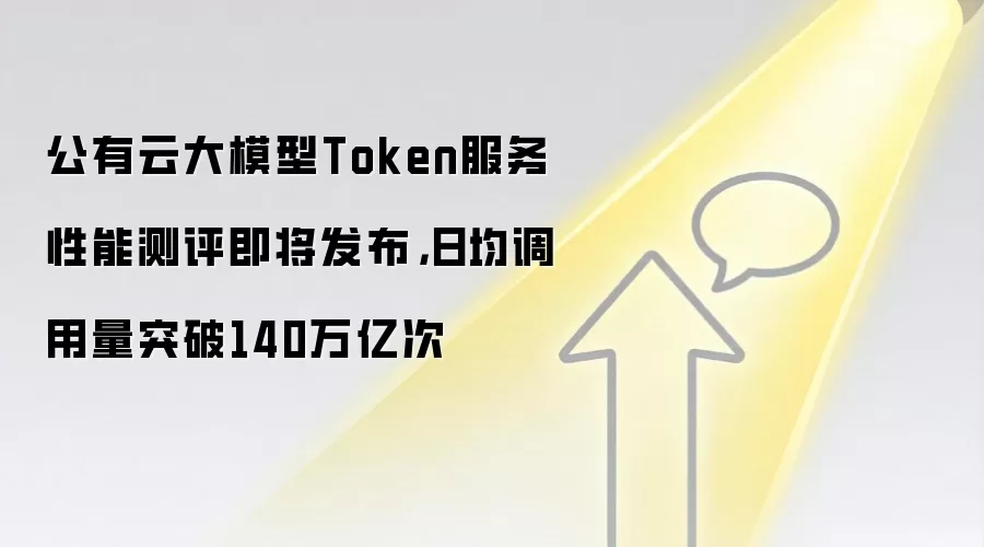公有云大模型Token服务性能测评即将发布,日均调用量突破140万亿次