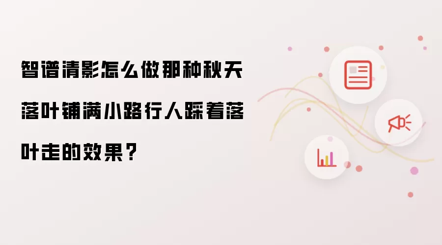 智谱清影怎么做那种秋天落叶铺满小路行人踩着落叶走的效果?