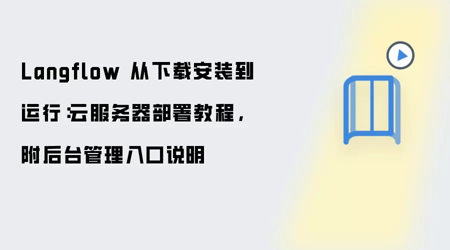 Langflow 从下载安装到运行:云服务器部署教程,附后台管理入口说明