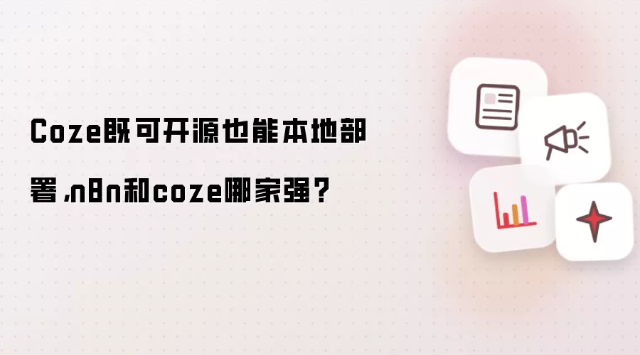 Coze既可开源也能本地部署,n8n和coze哪家强?