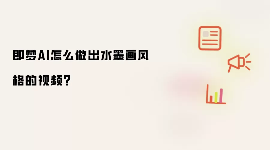 即梦AI怎么做出水墨画风格的视频?