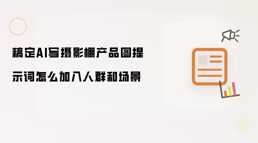 稿定AI写摄影棚产品图提示词怎么加入人群和场景