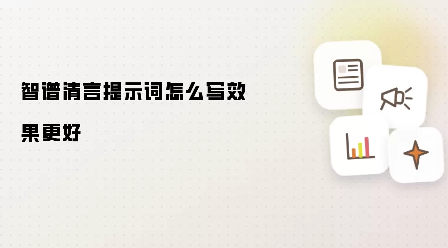 智谱清言提示词怎么写效果更好