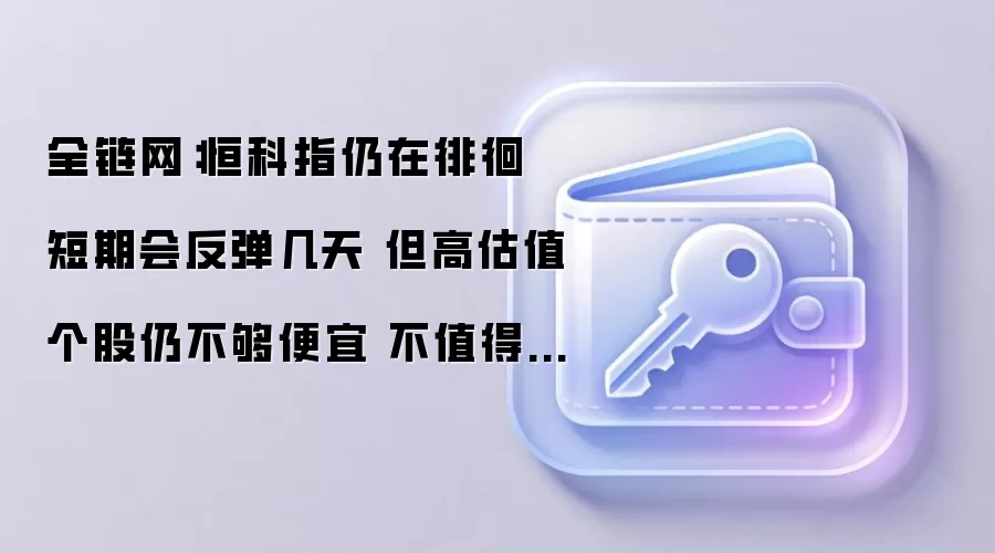 全链网:恒生科技指数持续震荡 短期或有技术性反弹 但高估值个股依然偏贵 不适合长期持有