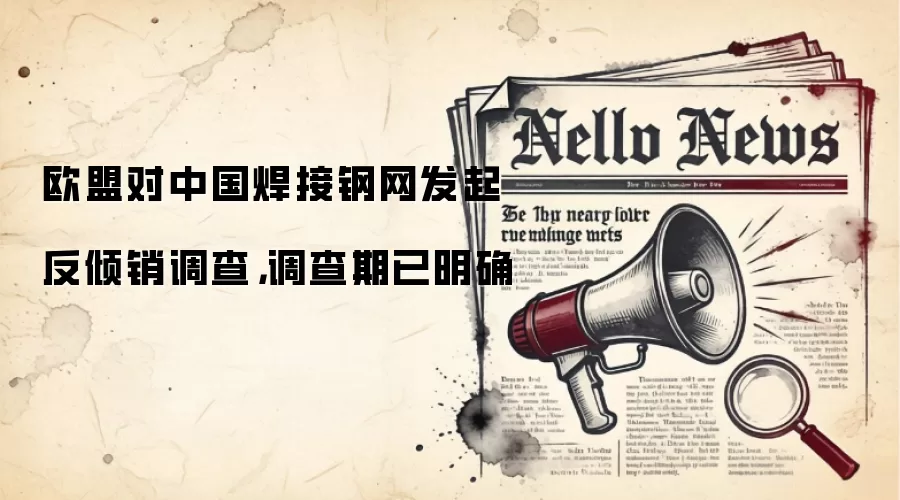 欧盟对中国焊接钢网发起反倾销调查,调查期已明确