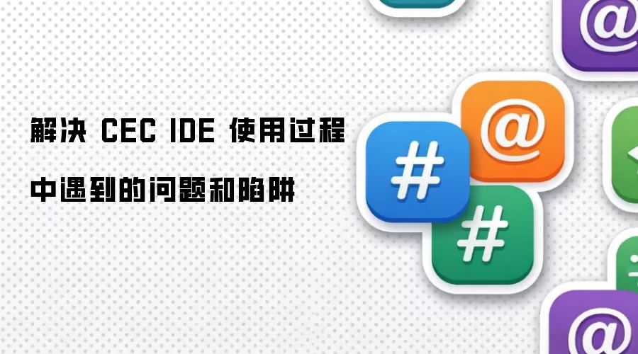 解决 CEC IDE 使用过程中遇到的问题和陷阱