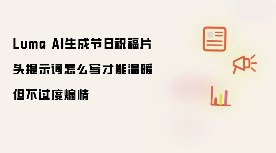 Luma AI生成节日祝福片头提示词怎么写才能温暖但不过度煽情