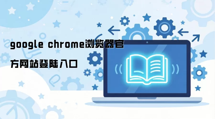 google chrome浏览器官方网站登陆入口