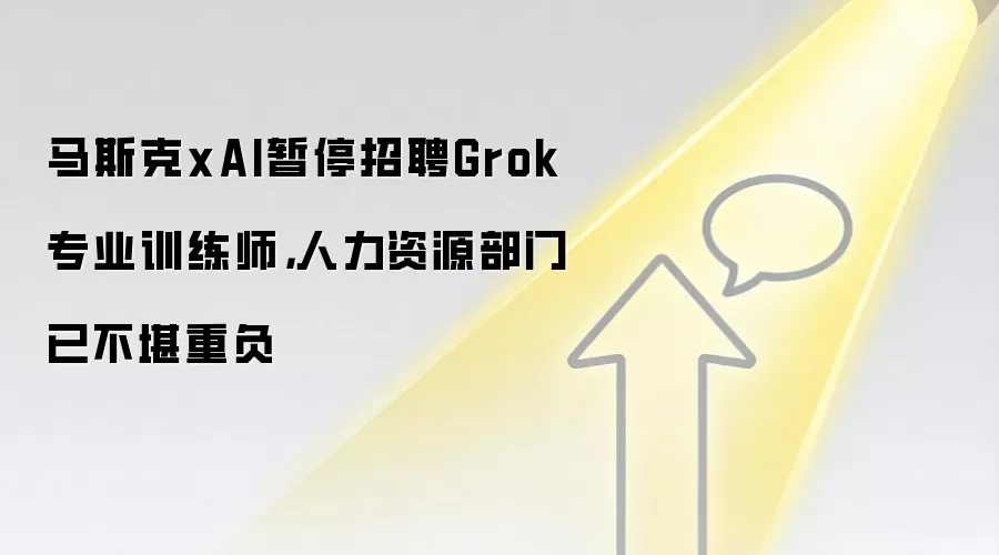 马斯克xAI暂停招聘Grok专业训练师,人力资源部门已不堪重负