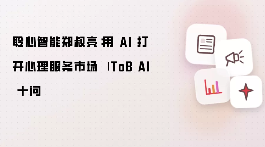 聆心智能郑叔亮:用 AI 打开心理服务市场