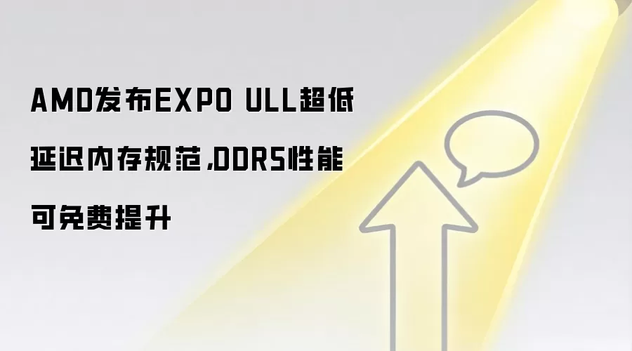 AMD发布EXPO ULL超低延迟内存规范,DDR5性能可免费提升