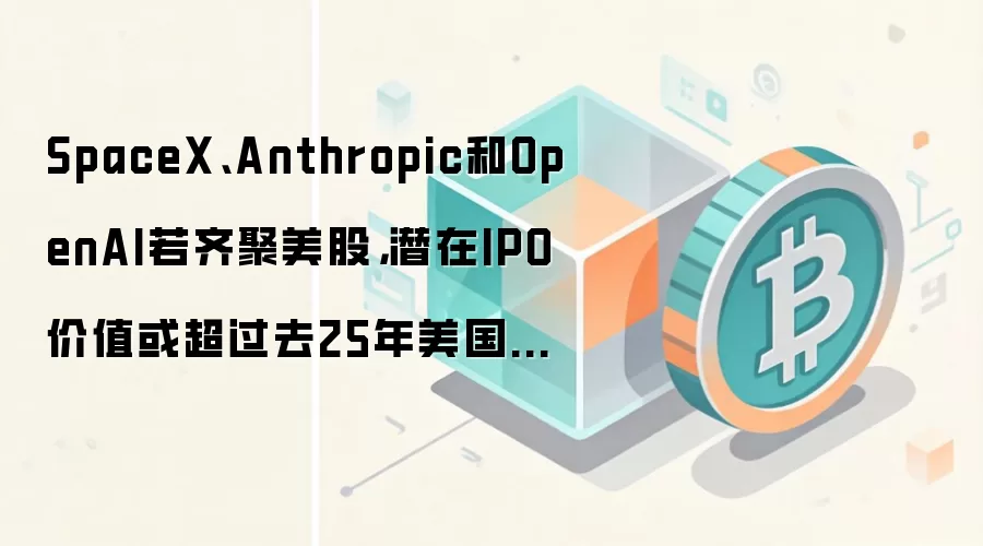 SpaceX、Anthropic和OpenAI若齐聚美股,潜在IPO价值或超过去25年美国VC退出总额