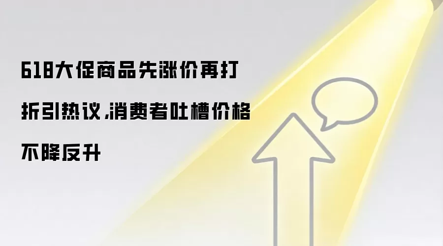 618大促商品先涨价再打折引热议,消费者吐槽价格不降反升