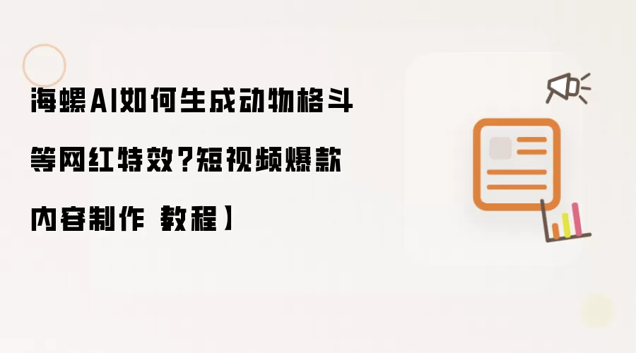 海螺AI如何生成动物格斗等网红特效?短视频爆款内容制作【教程】