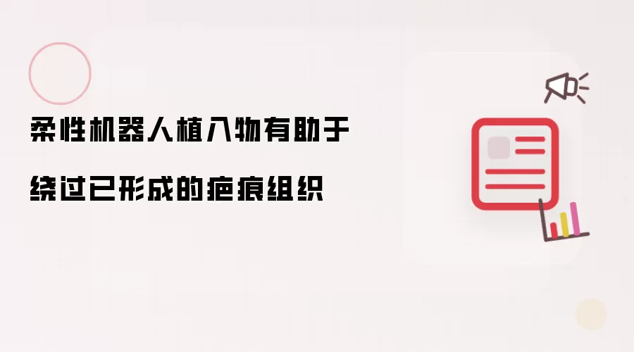 柔性机器人植入物有助于绕过已形成的疤痕组织